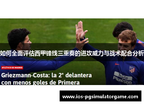 如何全面评估西甲锋线三重奏的进攻威力与战术配合分析