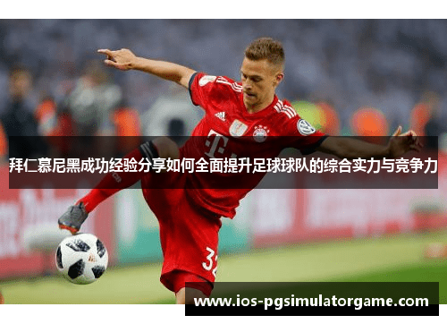 拜仁慕尼黑成功经验分享如何全面提升足球球队的综合实力与竞争力