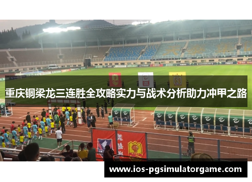 重庆铜梁龙三连胜全攻略实力与战术分析助力冲甲之路