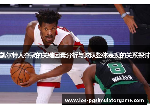 凯尔特人夺冠的关键因素分析与球队整体表现的关系探讨