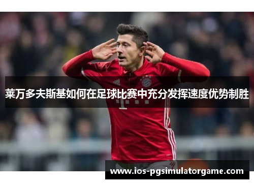 莱万多夫斯基如何在足球比赛中充分发挥速度优势制胜