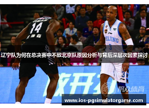 辽宁队为何在总决赛中不敌北京队原因分析与背后深层次因素探讨