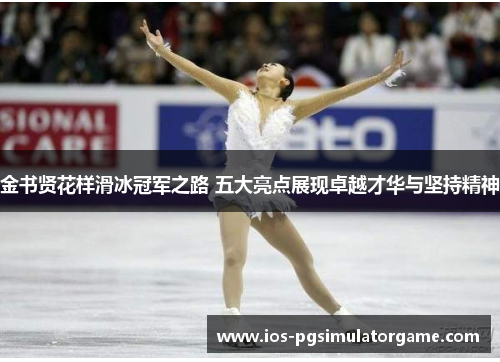 金书贤花样滑冰冠军之路 五大亮点展现卓越才华与坚持精神
