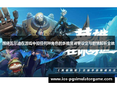 围绕瓦尔迪在游戏中担任何种角色的多维度背景设定与剧情解析全貌