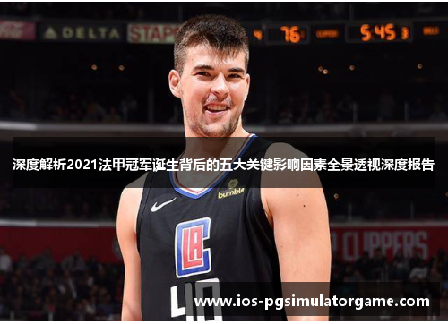 深度解析2021法甲冠军诞生背后的五大关键影响因素全景透视深度报告