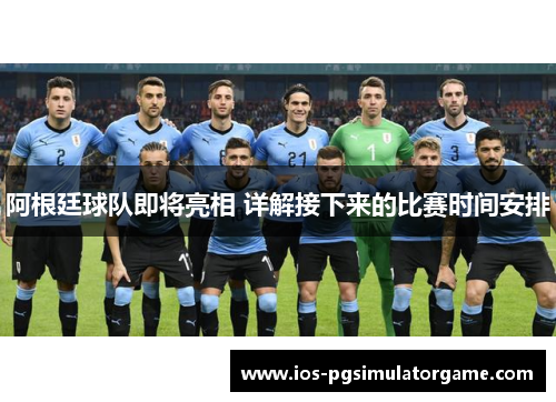 阿根廷球队即将亮相 详解接下来的比赛时间安排