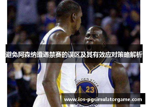 避免阿森纳遭遇禁赛的误区及其有效应对策略解析