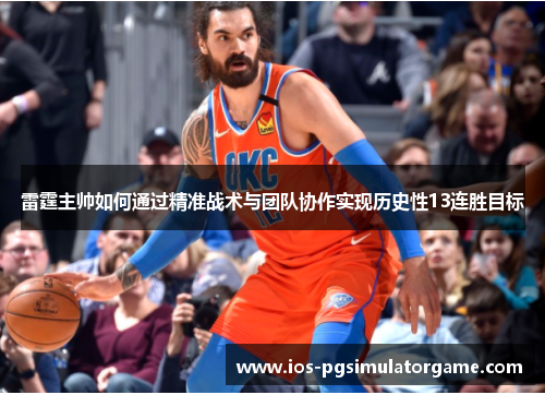 雷霆主帅如何通过精准战术与团队协作实现历史性13连胜目标