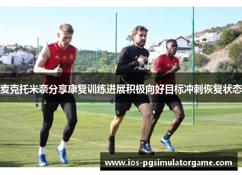 麦克托米奈分享康复训练进展积极向好目标冲刺恢复状态