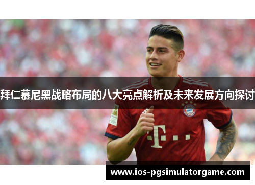 拜仁慕尼黑战略布局的八大亮点解析及未来发展方向探讨