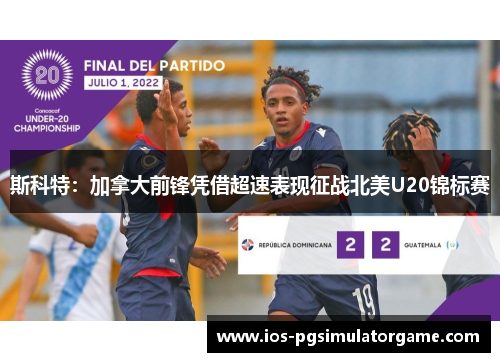 斯科特：加拿大前锋凭借超速表现征战北美U20锦标赛