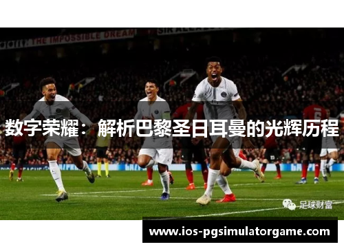 数字荣耀：解析巴黎圣日耳曼的光辉历程