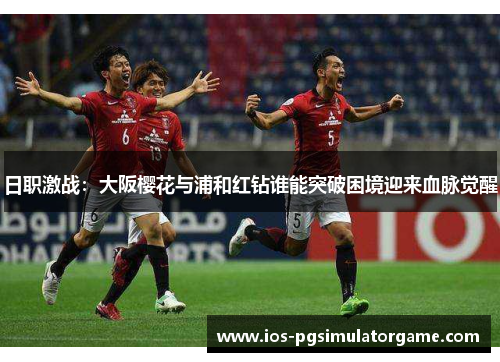 日职激战：大阪樱花与浦和红钻谁能突破困境迎来血脉觉醒