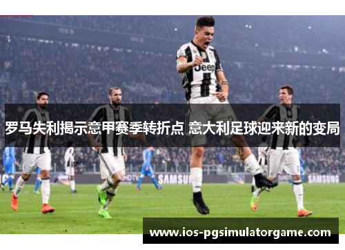 罗马失利揭示意甲赛季转折点 意大利足球迎来新的变局