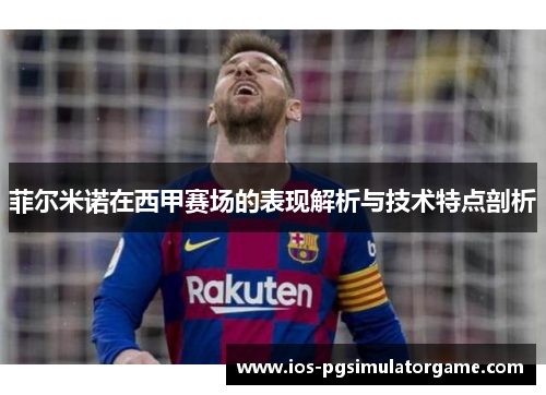 菲尔米诺在西甲赛场的表现解析与技术特点剖析