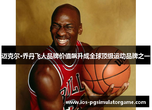 迈克尔·乔丹飞人品牌价值飙升成全球顶级运动品牌之一