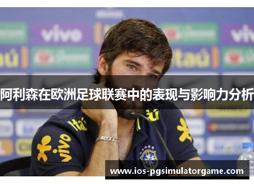 阿利森在欧洲足球联赛中的表现与影响力分析